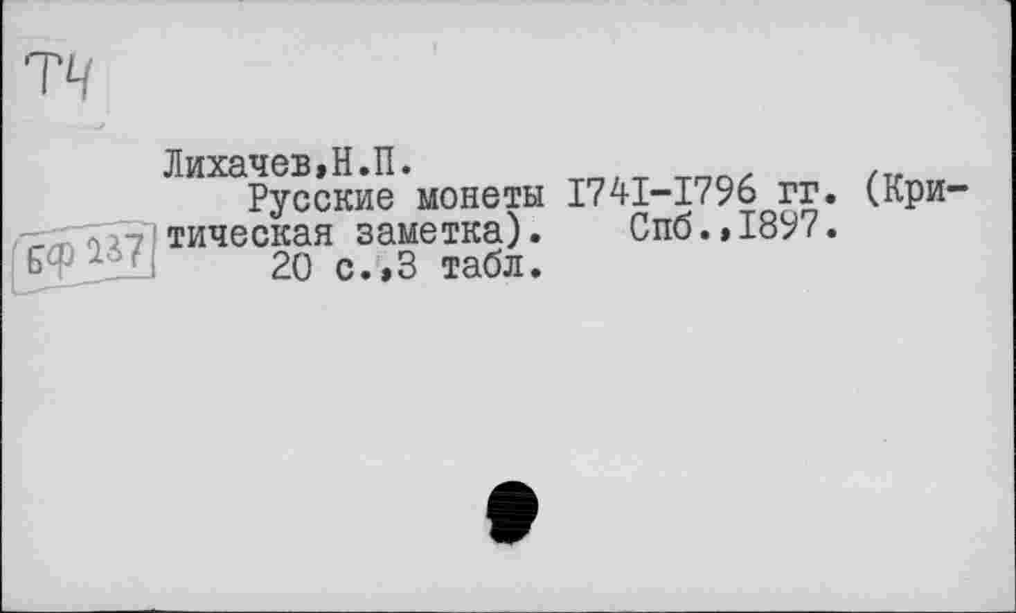 ﻿ТЧ
Лихачев,Н.П.	...
Русские монеты 1741-1796 гг. (Кри-тиче скан заметка). Спб.,1897.
Ьф	20 с.,3 табл.